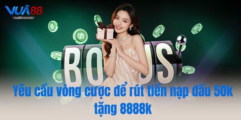 Yêu cầu vòng cược để rút tiền nạp đầu 50k tặng 8888k